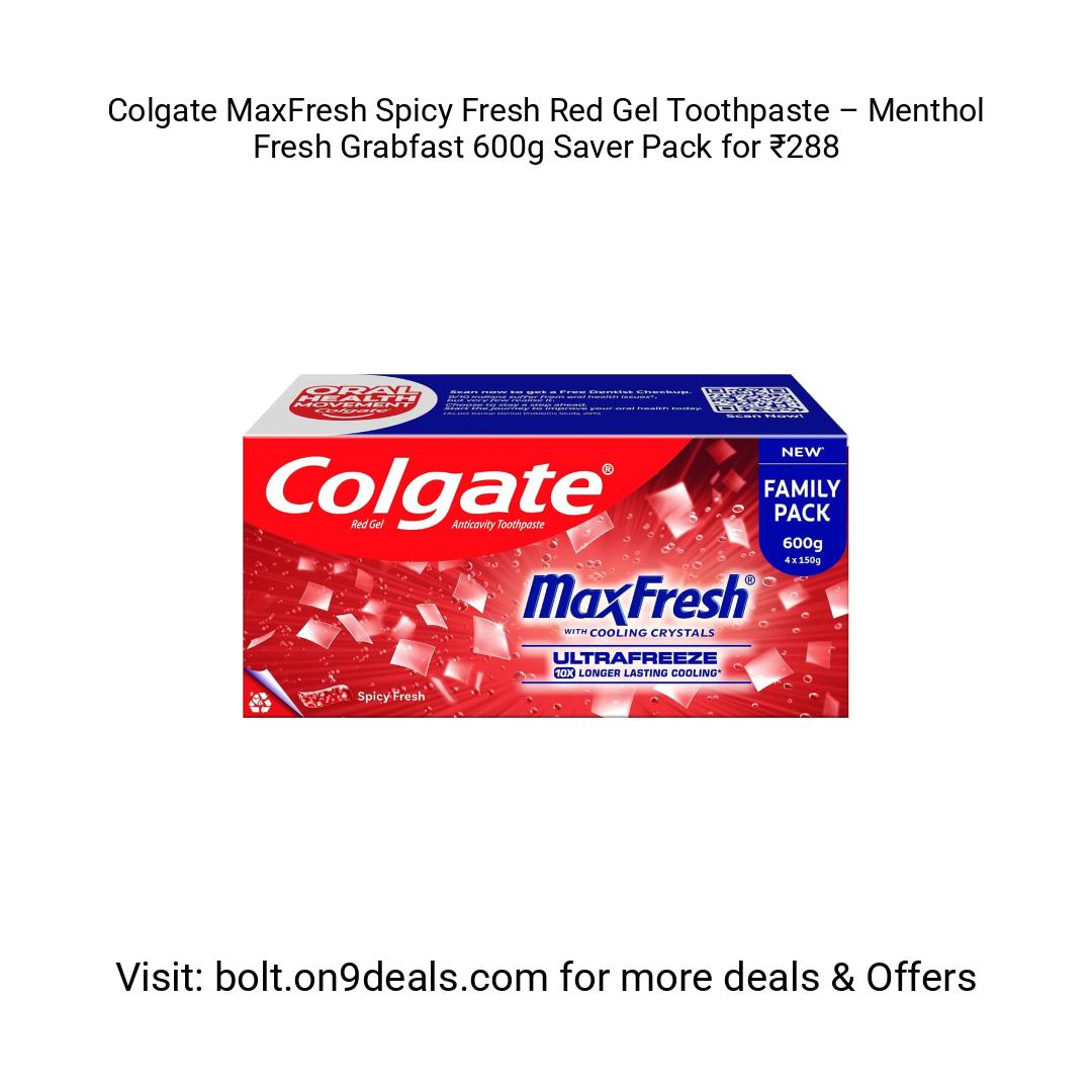 Colgate MaxFresh Spicy Fresh Red Gel Toothpaste – Menthol Fresh
https://amzn.clnk.in/oSDf
Grabfast 600g Saver Pack for ₹288